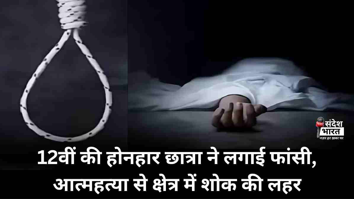12वीं की होनहार छात्रा ने लगाई फांसी, आत्महत्या से क्षेत्र में शोक की लहर