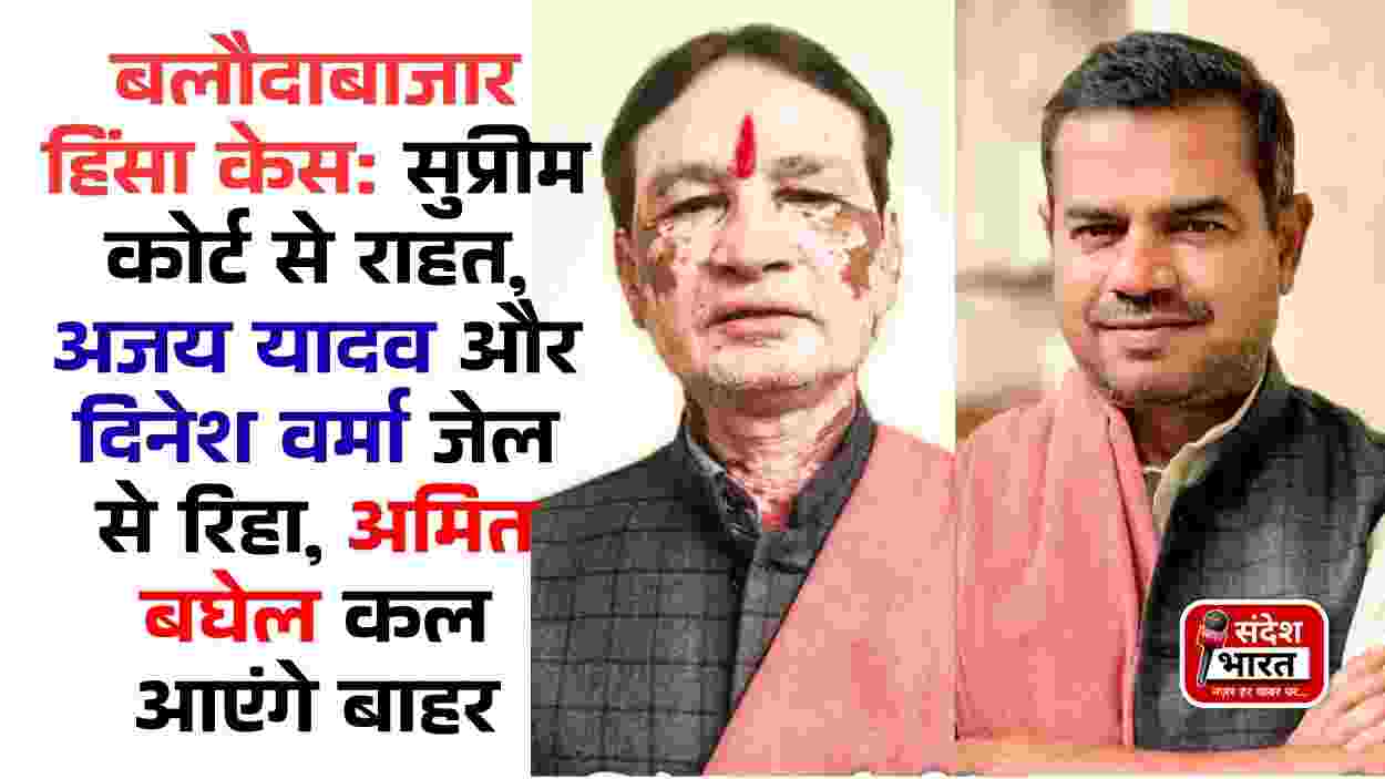 बलौदाबाजार हिंसा केस: सुप्रीम कोर्ट से राहत, अजय यादव और दिनेश वर्मा जेल से रिहा, अमित बघेल कल आएंगे बाहर