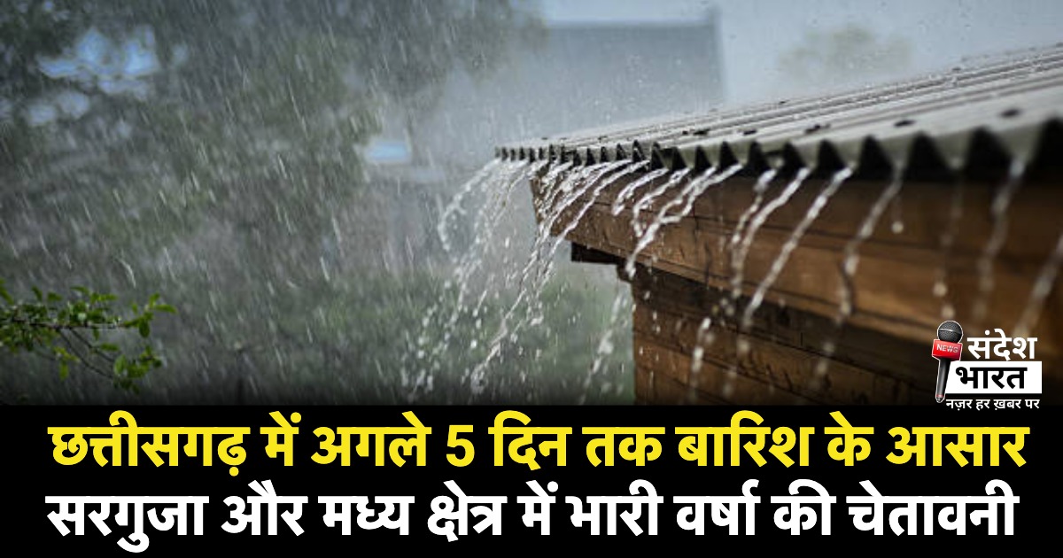 छत्तीसगढ़ में अगले 5 दिन तक बारिश के आसार, सरगुजा और मध्य क्षेत्र में भारी वर्षा की चेतावनी