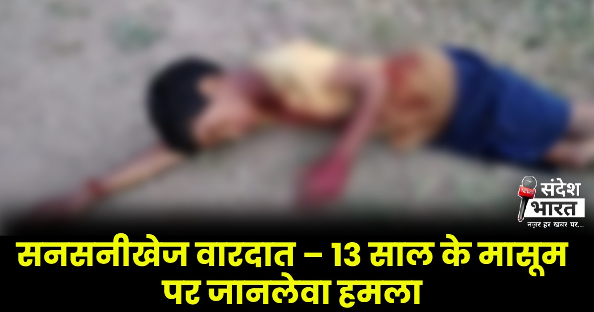 सनसनीखेज वारदात – 13 साल के मासूम पर जानलेवा हमला