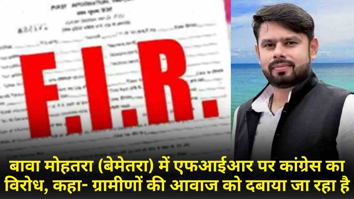 बावा मोहतरा (बेमेतरा) में एफआईआर पर कांग्रेस का विरोध, कहा- ग्रामीणों की आवाज को दबाया जा रहा है