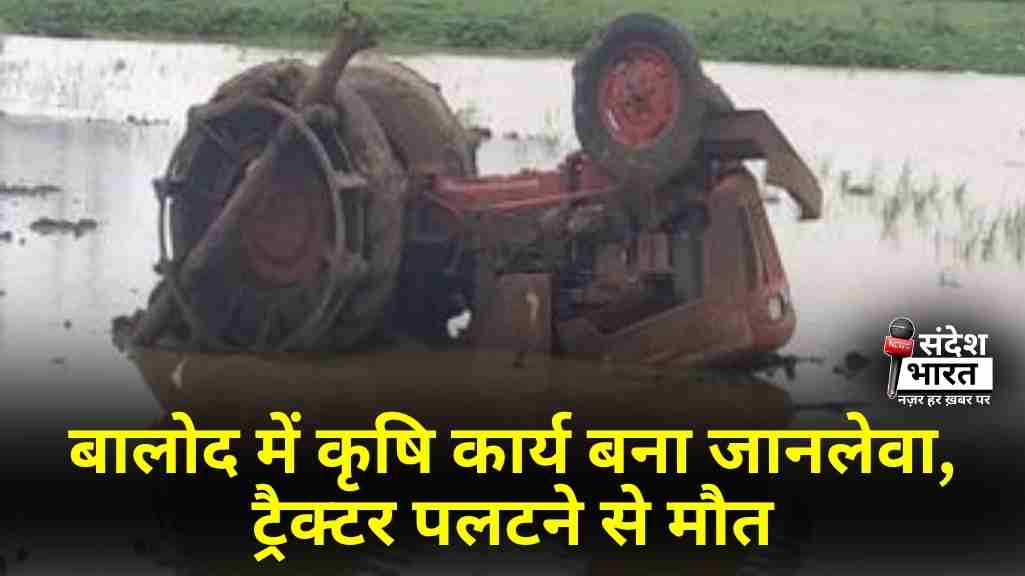 बालोद में कृषि कार्य बना जानलेवा, ट्रैक्टर पलटने से मौत