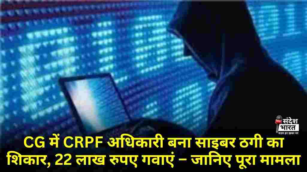CG में CRPF अधिकारी बना साइबर ठगी का शिकार, 22 लाख रुपए गवाएं – जानिए पूरा मामला
