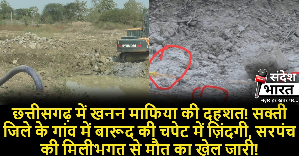 छत्तीसगढ़ में खनन माफिया की दहशत! सक्ती जिले के छितापंडरिया गांव में बारूद की चपेट में ज़िंदगी, सरपंच की मिलीभगत से मौत का खेल जारी!