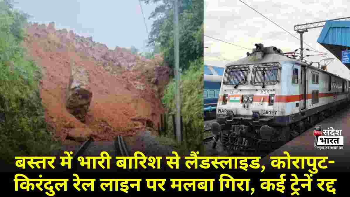 बस्तर में भारी बारिश से लैंडस्लाइड, कोरापुट-किरंदुल रेल लाइन पर मलबा गिरा, कई ट्रेनें रद्द