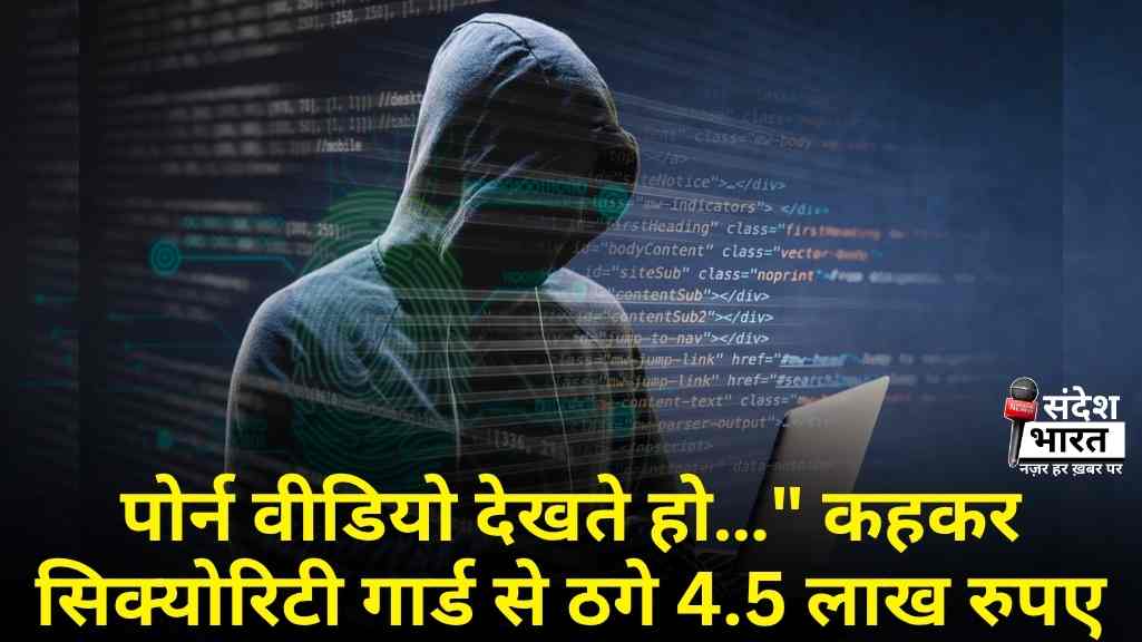पोर्न वीडियो देखते हो…" कहकर सिक्योरिटी गार्ड से ठगे 4.5 लाख रुपए