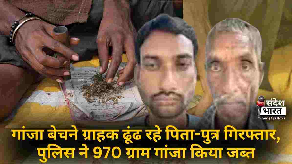 गांजा बेचने ग्राहक ढूंढ रहे पिता-पुत्र गिरफ्तार, पुलिस ने 970 ग्राम गांजा किया जब्त