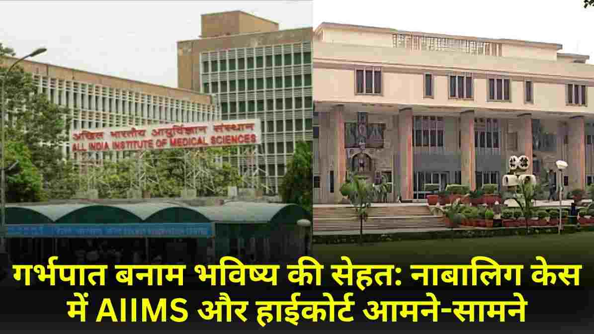 गर्भपात बनाम भविष्य की सेहत: नाबालिग केस में AIIMS और हाईकोर्ट आमने-सामने
