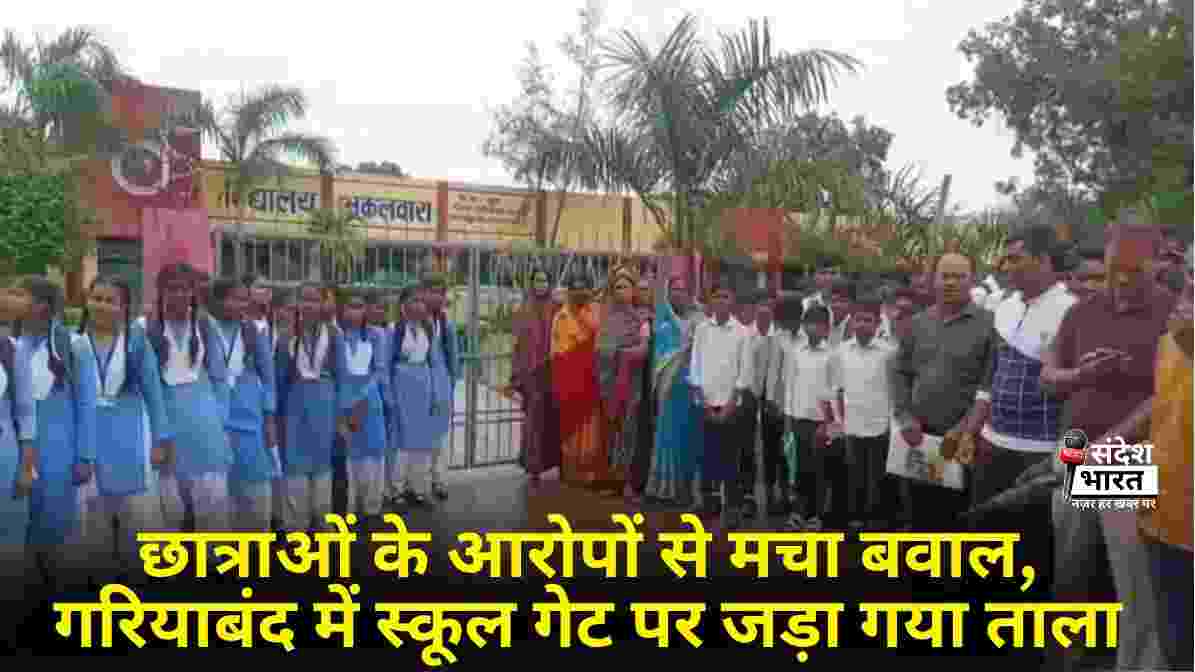 छात्राओं के आरोपों से मचा बवाल, गरियाबंद में स्कूल गेट पर जड़ा गया ताला
