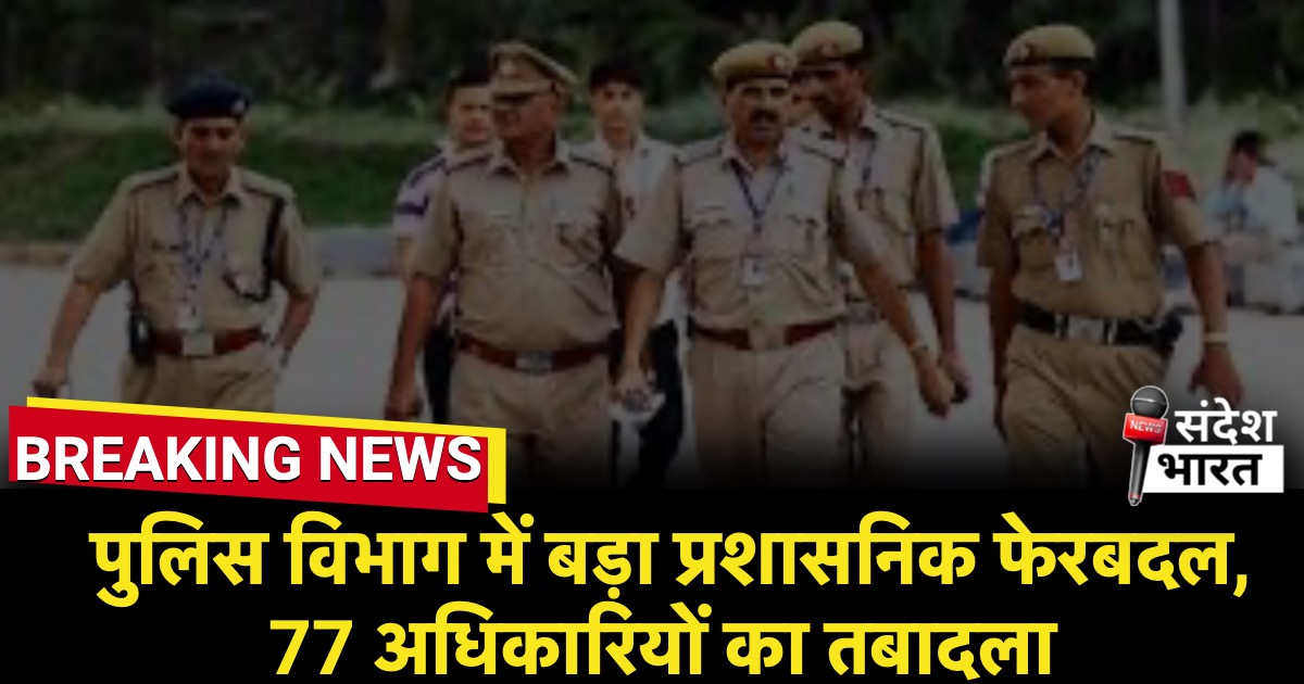 रायपुर पुलिस विभाग में बड़ा प्रशासनिक फेरबदल, 77 अधिकारियों का तबादला