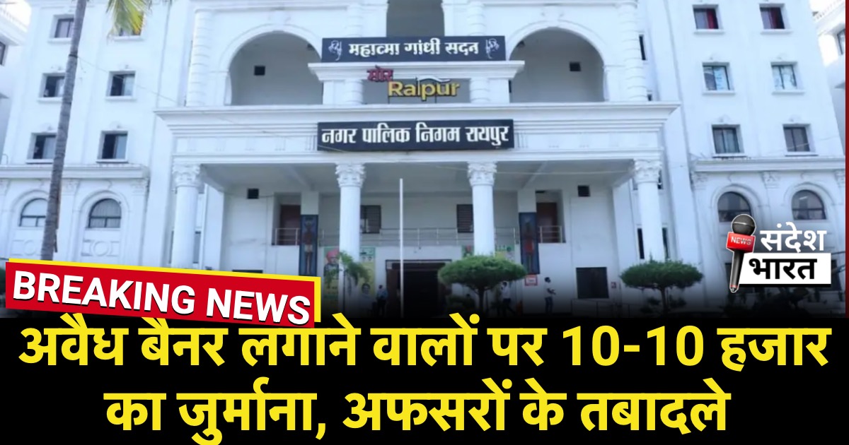रायपुर नगर निगम का डंडा चला: अवैध बैनर लगाने वालों पर 10-10 हजार का जुर्माना, अफसरों के तबादले से प्रशासन में नई हलचल