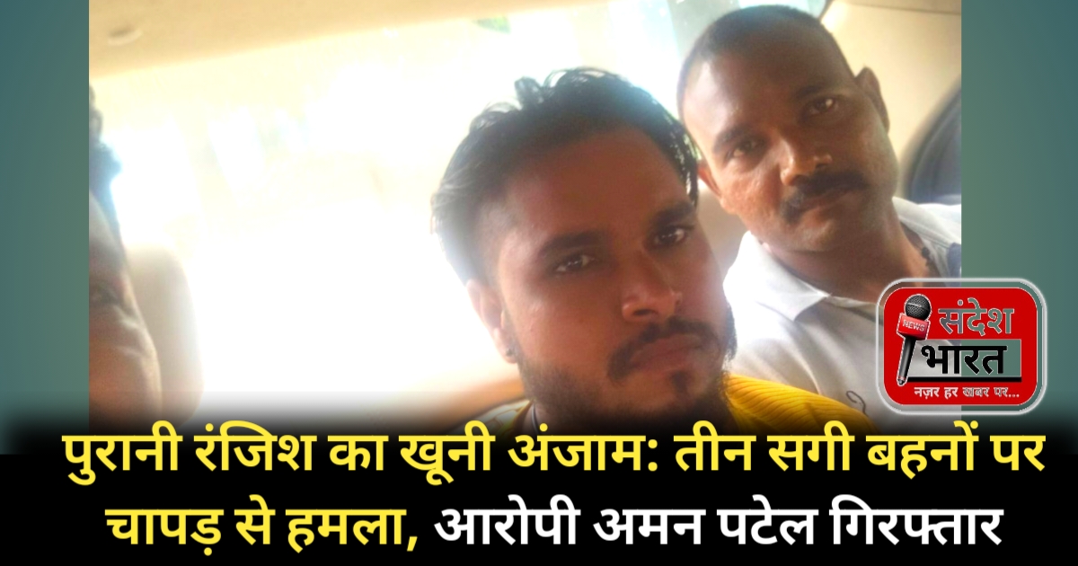 पुरानी रंजिश का खूनी अंजाम: तीन सगी बहनों पर चापड़ से हमला, आरोपी अमन पटेल गिरफ्तार