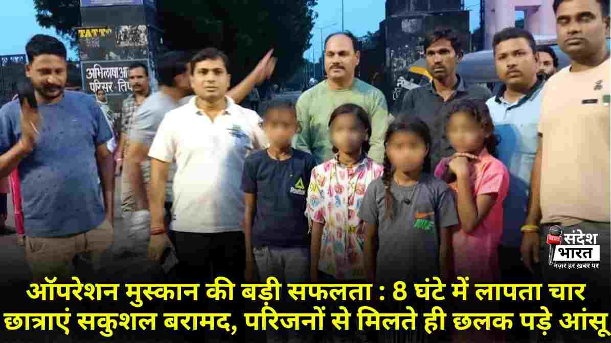 ऑपरेशन मुस्कान की बड़ी सफलता : 8 घंटे में लापता चार छात्राएं सकुशल बरामद, परिजनों से मिलते ही छलक पड़े आंसू